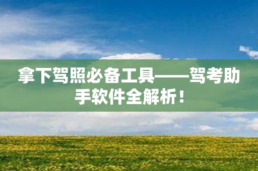 拿下驾照必备工具——驾考助手软件全解析！