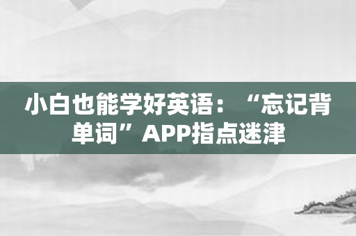 小白也能学好英语：“忘记背单词”APP指点迷津