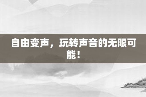 自由变声，玩转声音的无限可能！