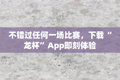 不错过任何一场比赛，下载“龙杯”App即刻体验