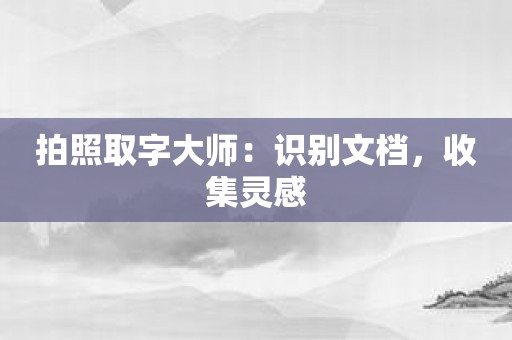 拍照取字大师：识别文档，收集灵感