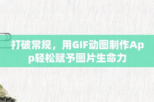 打破常规，用GIF动图制作App轻松赋予图片生命力