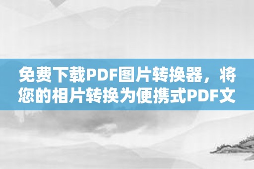 免费下载PDF图片转换器，将您的相片转换为便携式PDF文件！