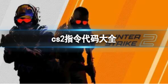 cs2指令代码大全-2023最新cs2指令代码大全