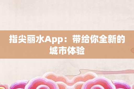 指尖丽水App：带给你全新的城市体验