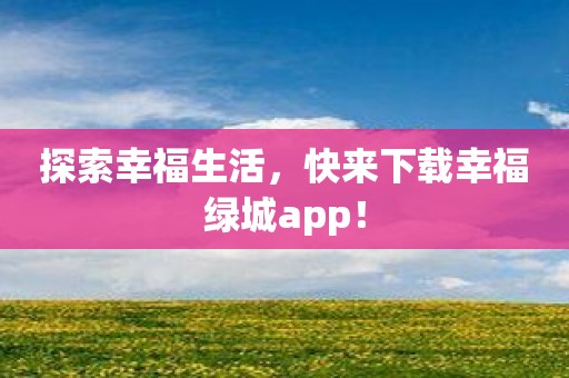 探索幸福生活，快来下载幸福绿城app！