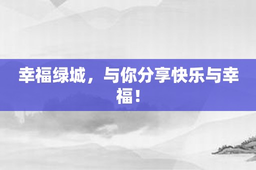 幸福绿城，与你分享快乐与幸福！