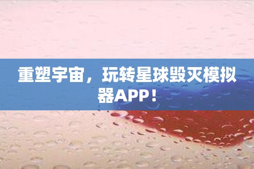 重塑宇宙，玩转星球毁灭模拟器APP！