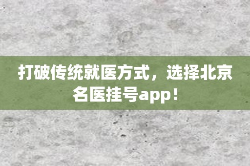 打破传统就医方式，选择北京名医挂号app！