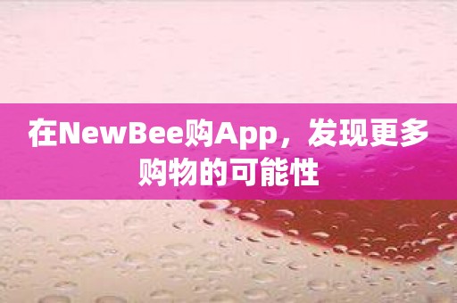 在NewBee购App，发现更多购物的可能性