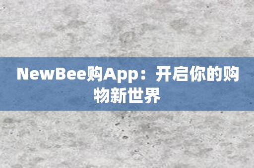 NewBee购App：开启你的购物新世界