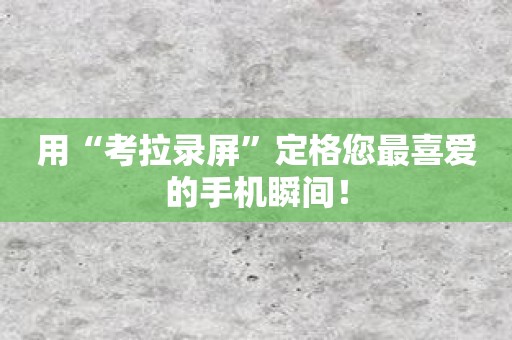 用“考拉录屏”定格您最喜爱的手机瞬间！