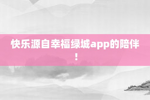 快乐源自幸福绿城app的陪伴！