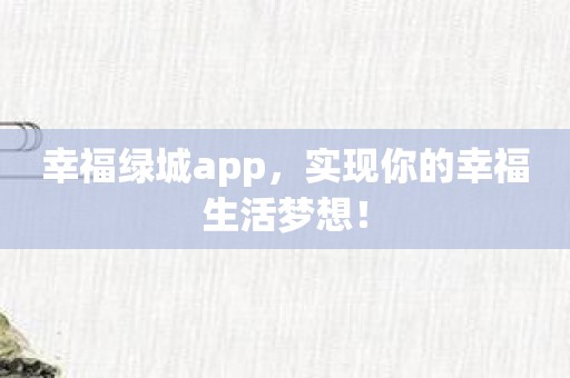 幸福绿城app，实现你的幸福生活梦想！