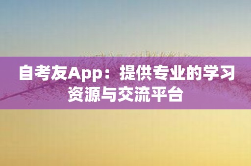 自考友App：提供专业的学习资源与交流平台