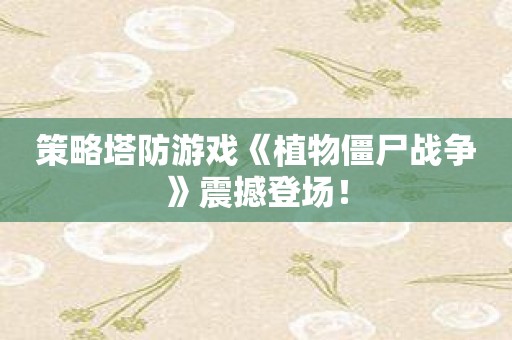 策略塔防游戏《植物僵尸战争》震撼登场！