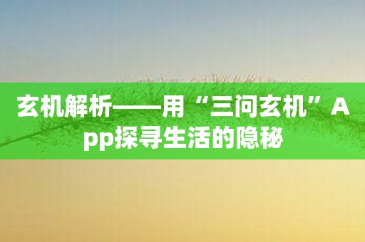 玄机解析——用“三问玄机”App探寻生活的隐秘