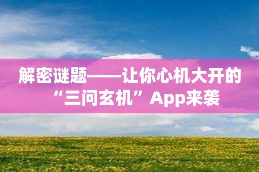 解密谜题——让你心机大开的“三问玄机”App来袭