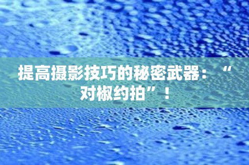 提高摄影技巧的秘密武器：“对椒约拍”！