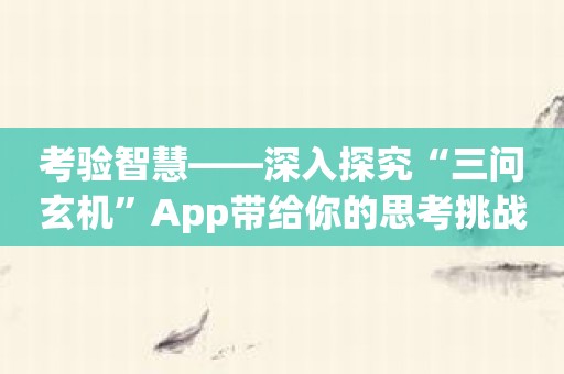 考验智慧——深入探究“三问玄机”App带给你的思考挑战