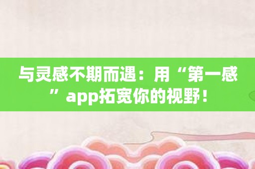 与灵感不期而遇：用“第一感”app拓宽你的视野！