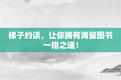 梯子约读，让你拥有海量图书一指之遥！