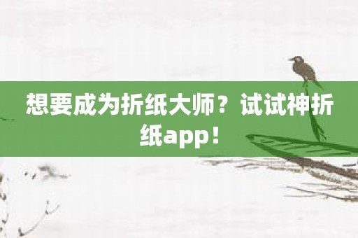 想要成为折纸大师？试试神折纸app！