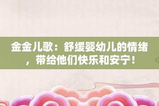 金金儿歌：舒缓婴幼儿的情绪，带给他们快乐和安宁！