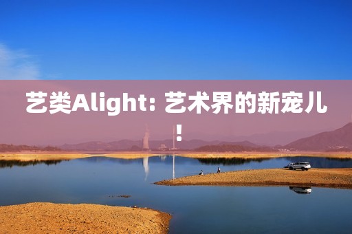 艺类Alight: 艺术界的新宠儿！