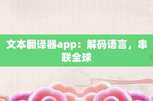 文本翻译器app：解码语言，串联全球