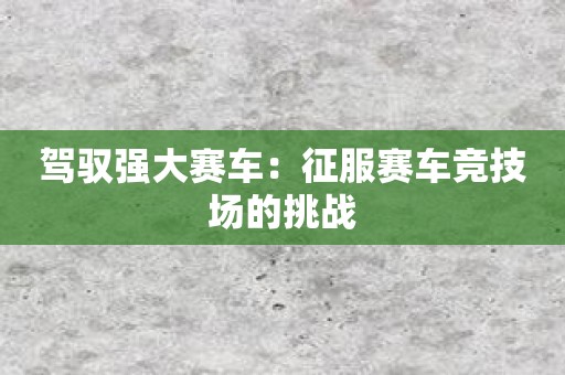 驾驭强大赛车：征服赛车竞技场的挑战