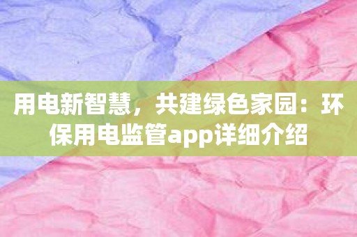 用电新智慧，共建绿色家园：环保用电监管app详细介绍