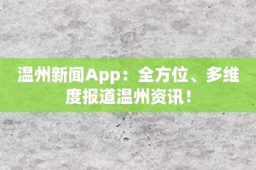 温州新闻App：全方位、多维度报道温州资讯！