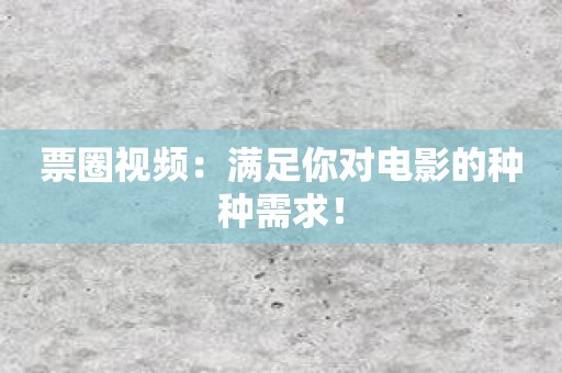 票圈视频：满足你对电影的种种需求！