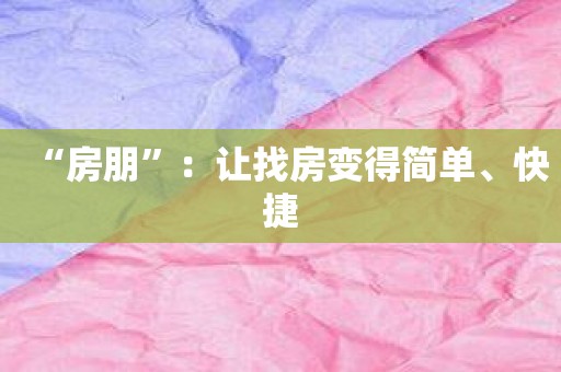 “房朋”：让找房变得简单、快捷