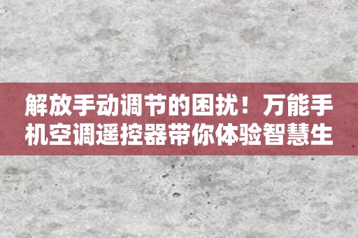 解放手动调节的困扰！万能手机空调遥控器带你体验智慧生活