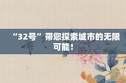 “32号”带您探索城市的无限可能！