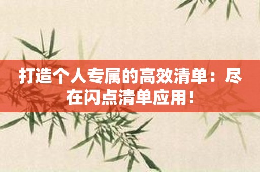 打造个人专属的高效清单：尽在闪点清单应用！