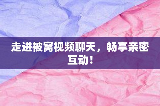 走进被窝视频聊天，畅享亲密互动！