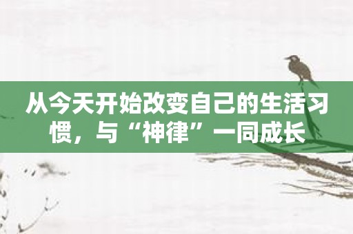 从今天开始改变自己的生活习惯，与“神律”一同成长