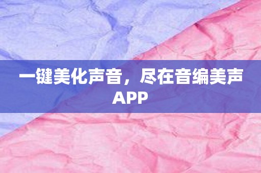 一键美化声音，尽在音编美声APP