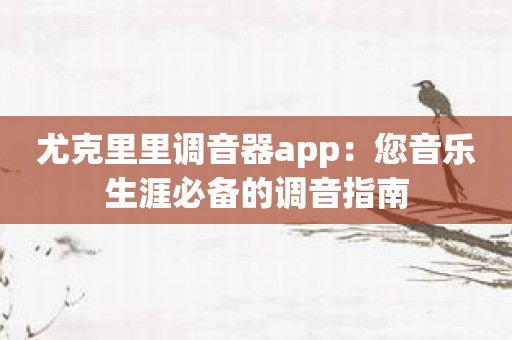 尤克里里调音器app：您音乐生涯必备的调音指南