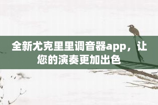 全新尤克里里调音器app，让您的演奏更加出色