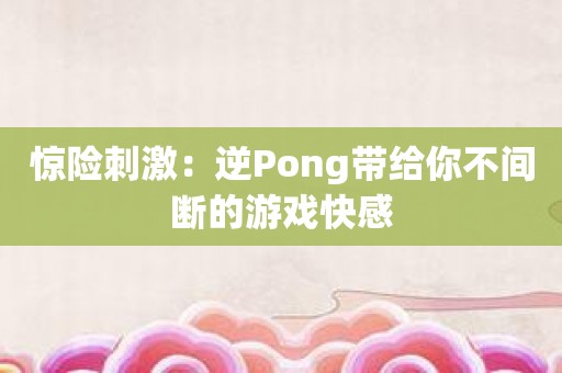 惊险刺激：逆Pong带给你不间断的游戏快感