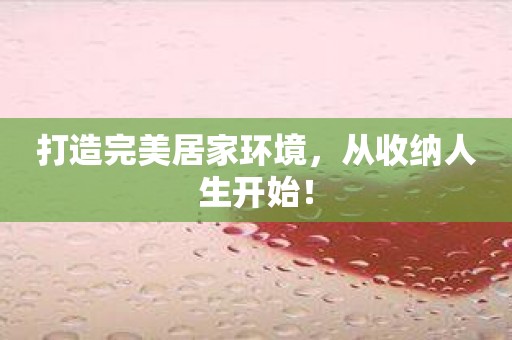 打造完美居家环境，从收纳人生开始！