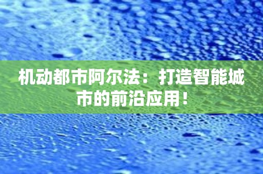 机动都市阿尔法：打造智能城市的前沿应用！