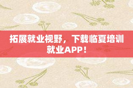 拓展就业视野，下载临夏培训就业APP！