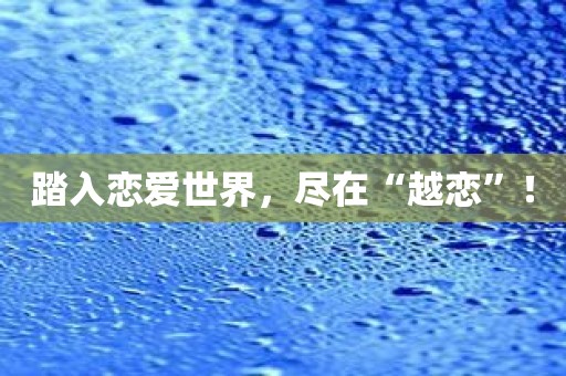 踏入恋爱世界，尽在“越恋”！