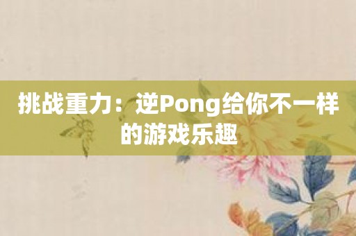 挑战重力：逆Pong给你不一样的游戏乐趣