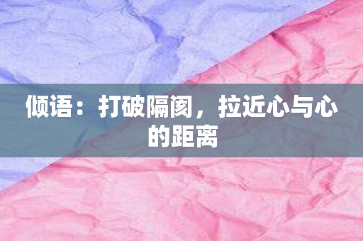 倾语：打破隔阂，拉近心与心的距离